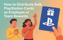 Distribute Bulk PlayStation Cards as Employee or Team Rewards